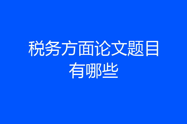 税务方面论文题目有哪些
