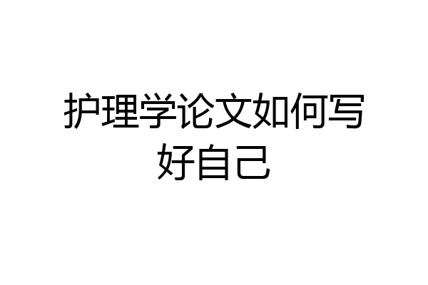 护理学论文如何写好自己