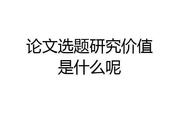 论文选题研究价值是什么呢