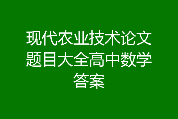 现代农业技术论文题目大全高中数学答案