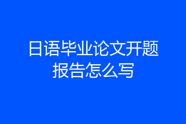 日语毕业论文开题报告怎么写