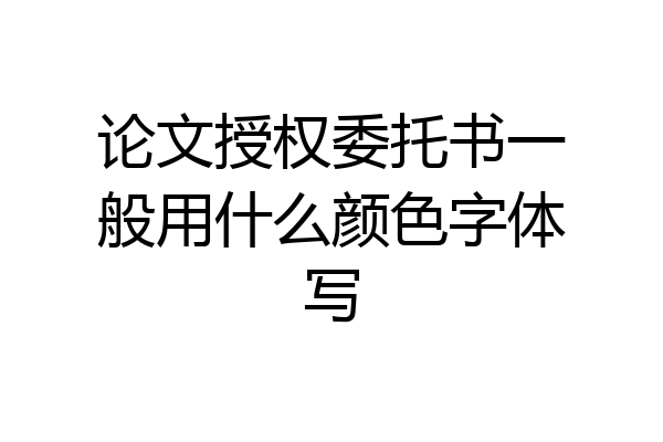 论文授权委托书一般用什么颜色字体写