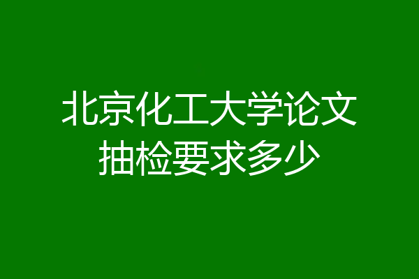 北京化工大学论文抽检要求多少