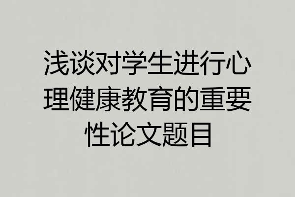 浅谈对学生进行心理健康教育的重要性论文题目