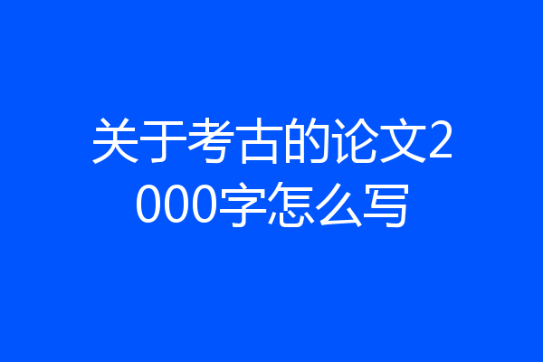 关于考古的论文2000字怎么写