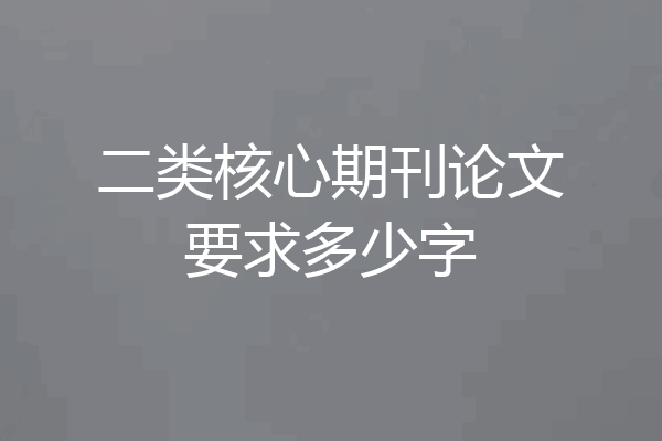二类核心期刊论文要求多少字
