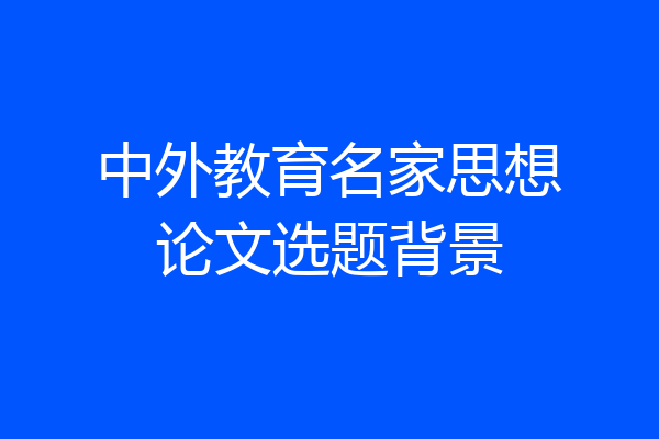 中外教育名家思想论文选题背景