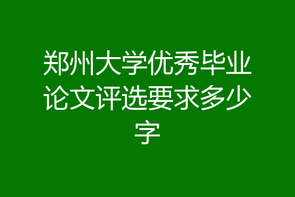 郑州大学优秀毕业论文评选要求多少字