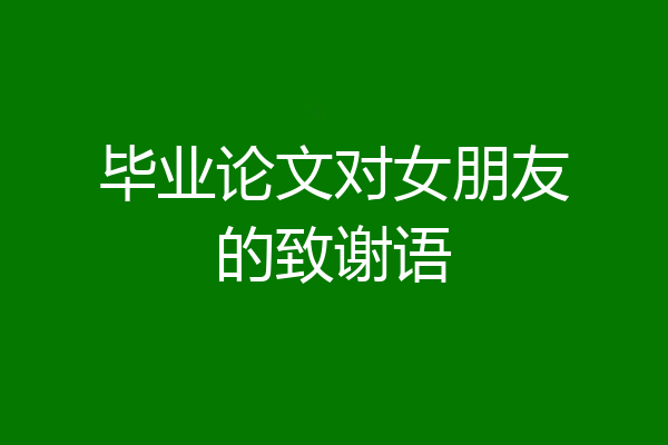 毕业论文对女朋友的致谢语