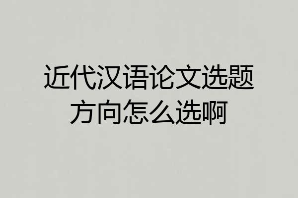 近代汉语论文选题方向怎么选啊