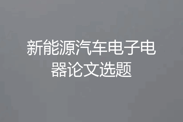 新能源汽车电子电器论文选题