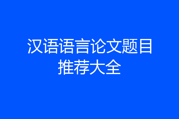 汉语语言论文题目推荐大全