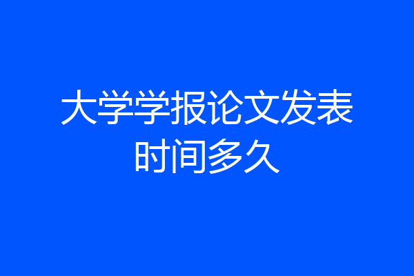 大学学报论文发表时间多久