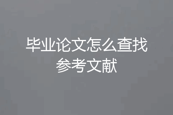 毕业论文怎么查找参考文献