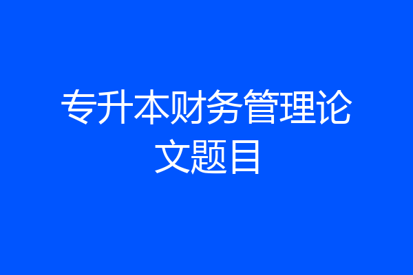 专升本财务管理论文题目