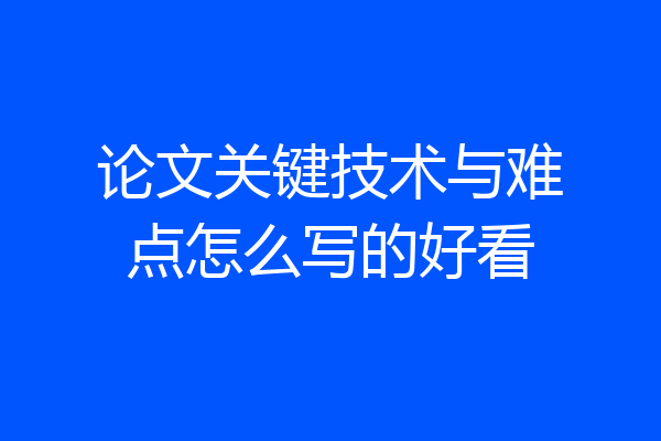 论文关键技术与难点怎么写的好看