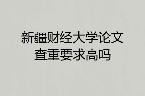 新疆财经大学论文查重要求高吗