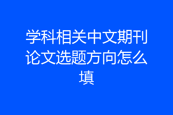 学科相关中文期刊论文选题方向怎么填