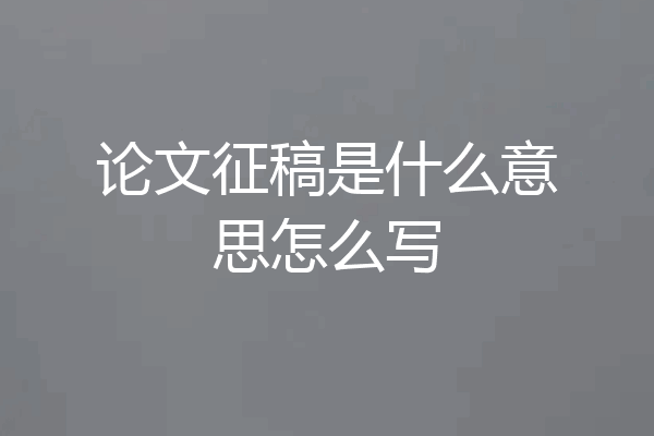 论文征稿是什么意思怎么写