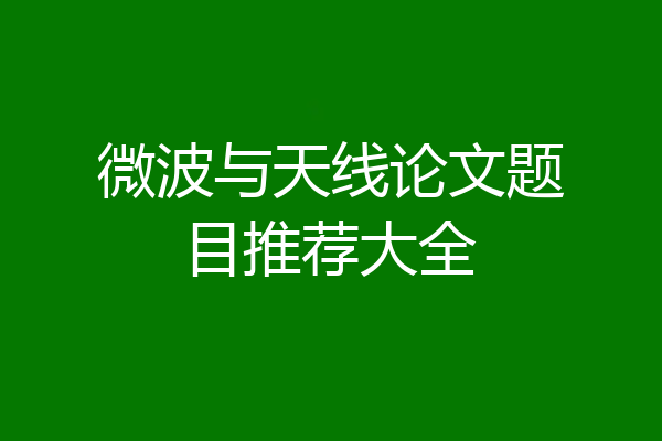 微波与天线论文题目推荐大全
