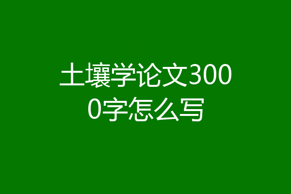 土壤学论文3000字怎么写