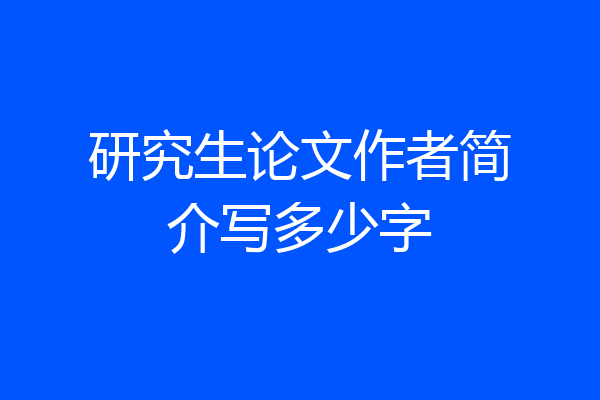研究生论文作者简介写多少字
