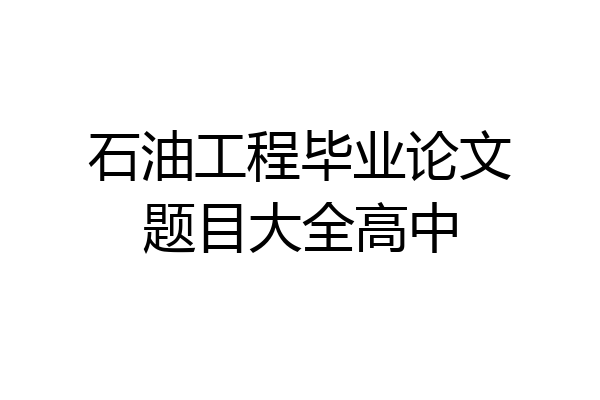 石油工程毕业论文题目大全高中