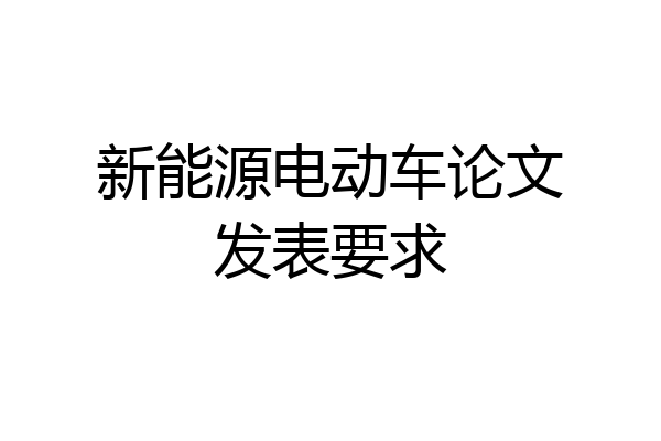 新能源电动车论文发表要求
