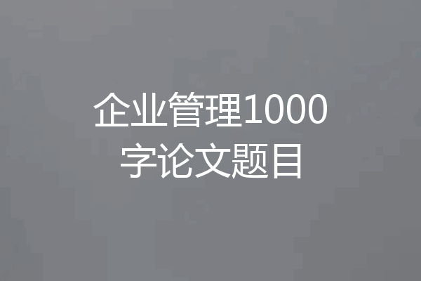 企业管理1000字论文题目