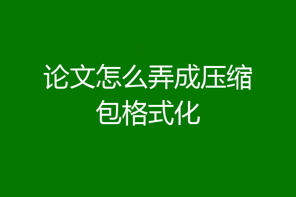 论文怎么弄成压缩包格式化