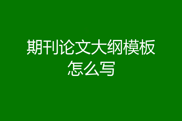 期刊论文大纲模板怎么写