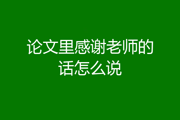 论文里感谢老师的话怎么说