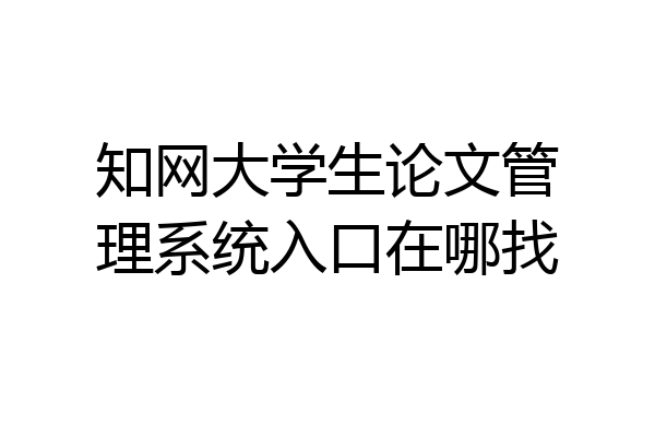 知网大学生论文管理系统入口在哪找