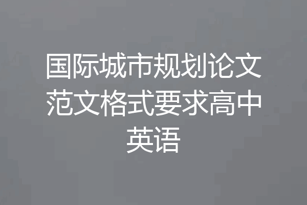 国际城市规划论文范文格式要求高中英语