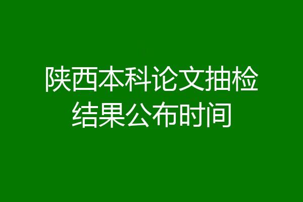 陕西本科论文抽检结果公布时间