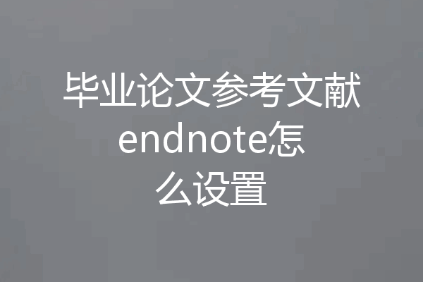毕业论文参考文献endnote怎么设置