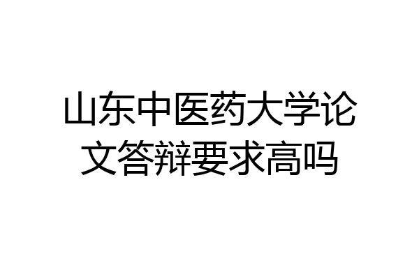 山东中医药大学论文答辩要求高吗