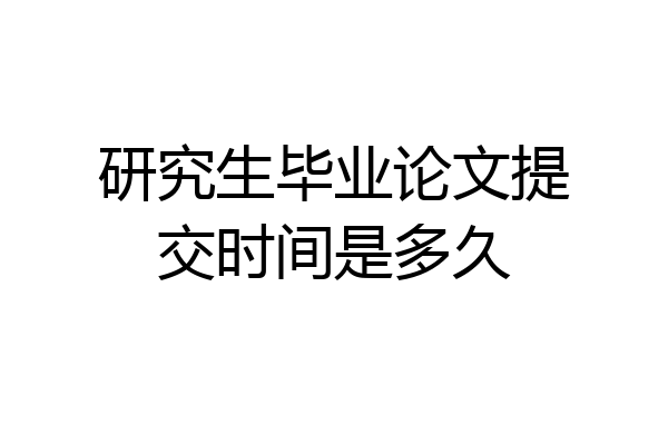研究生毕业论文提交时间是多久