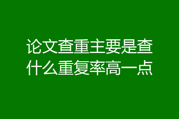 论文查重主要是查什么重复率高一点