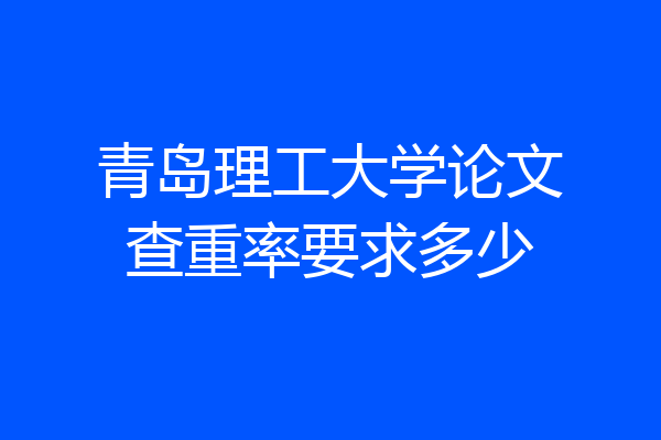 青岛理工大学论文查重率要求多少
