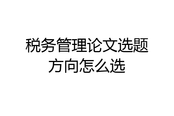 税务管理论文选题方向怎么选