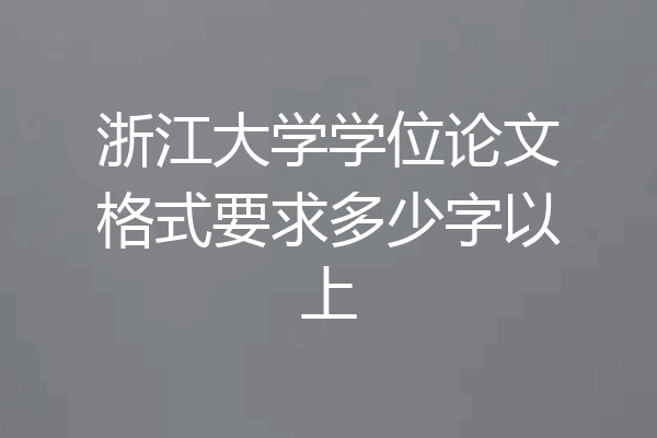 浙江大学学位论文格式要求多少字以上