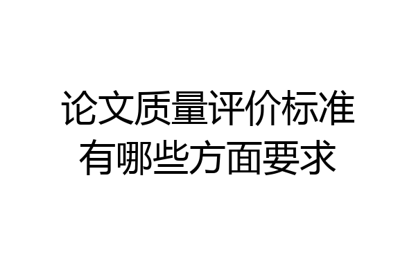 论文质量评价标准有哪些方面要求
