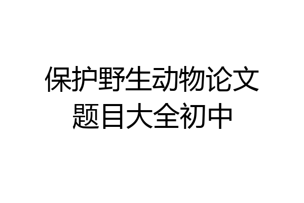 保护野生动物论文题目大全初中