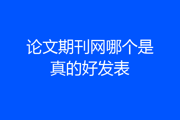 论文期刊网哪个是真的好发表