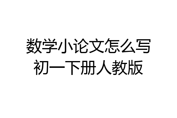 数学小论文怎么写初一下册人教版