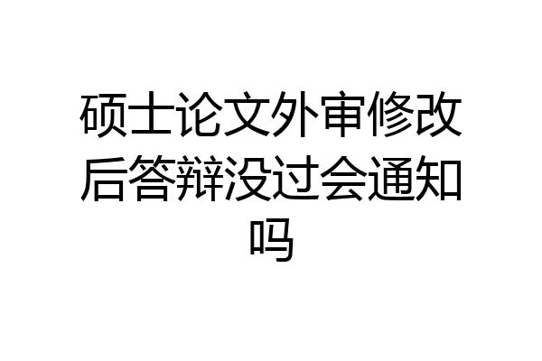 硕士论文外审修改后答辩没过会通知吗