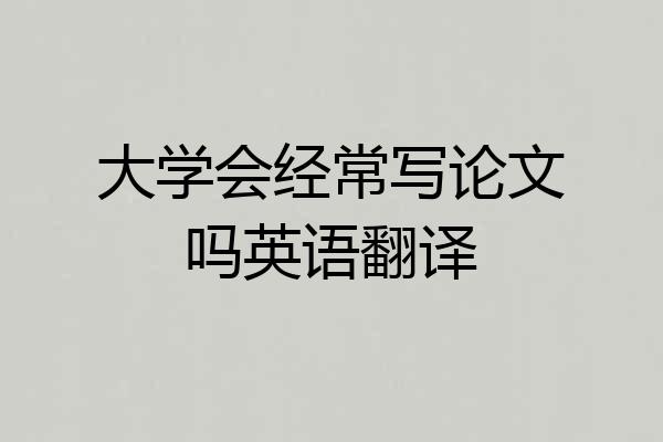 大学会经常写论文吗英语翻译