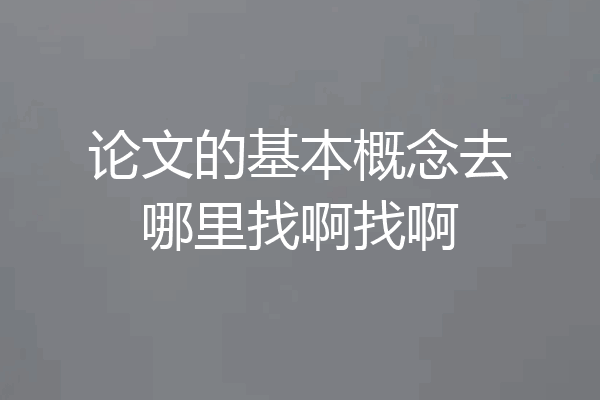 论文的基本概念去哪里找啊找啊