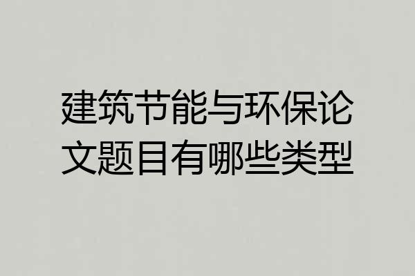建筑节能与环保论文题目有哪些类型